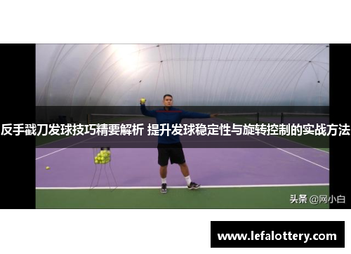 反手戳刀发球技巧精要解析 提升发球稳定性与旋转控制的实战方法