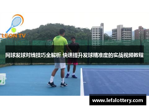 网球发球对线技巧全解析 快速提升发球精准度的实战视频教程