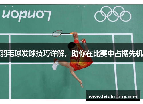 羽毛球发球技巧详解，助你在比赛中占据先机