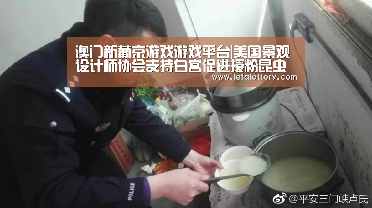 澳门新葡京游戏游戏平台|美国景观设计师协会支持白宫促进授粉昆虫健康的国家战略(图1) 澳门新葡京游戏官网