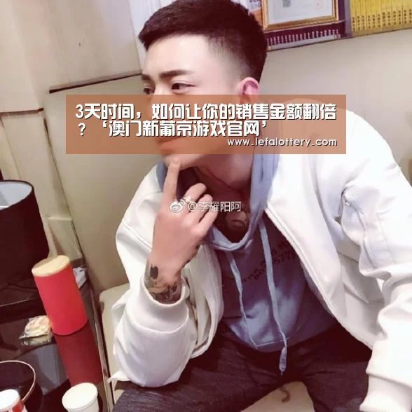 3天时间,如何让你的销售金额翻倍?‘澳门新葡京游戏官网’(图3) 澳门新葡京游戏官网