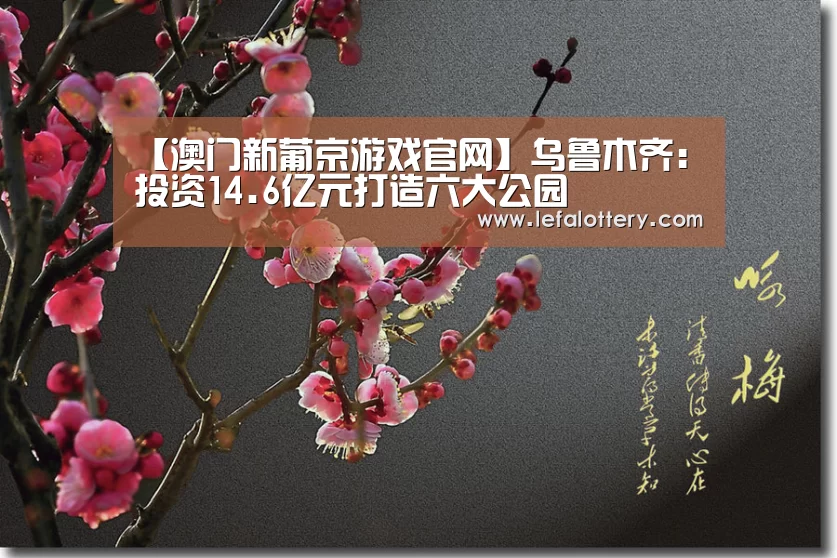 【澳门新葡京游戏官网】乌鲁木齐:投资14.6亿元打造六大公园(图2) 澳门新葡京游戏游戏平台